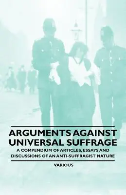 Argumentos contra el sufragio universal - Compendio de artículos, ensayos y debates de carácter antisufragista - Arguments Against Universal Suffrage - A Compendium of Articles, Essays and Discussions of an Anti-Suffragist Nature