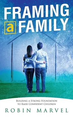 Enmarcar una familia: Construir una base para criar hijos seguros de sí mismos - Framing a Family: Building a Foundation to Raise Confident Children