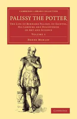Palissy el Alfarero: La vida de Bernard Palissy, de Saintes, sus trabajos y descubrimientos en arte y ciencia - Palissy the Potter: The Life of Bernard Palissy, of Saintes, His Labours and Discoveries in Art and Science