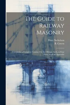 Guía de la albañilería ferroviaria: Contiene un tratado completo sobre el arco oblicuo, en cuatro partes, con un apéndice - The Guide to Railway Masonry: Containing a Complete Treatise On the Oblique Arch, in Four Parts, With an Appendix