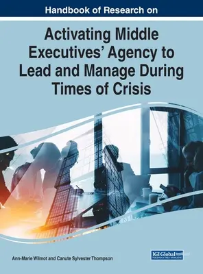 Handbook of Research on Activating Middle Executives' Agency to Lead and Manage During Times of Crisis (Manual de investigación sobre la activación de la capacidad de liderazgo y gestión de los mandos intermedios en tiempos de crisis) - Handbook of Research on Activating Middle Executives' Agency to Lead and Manage During Times of Crisis