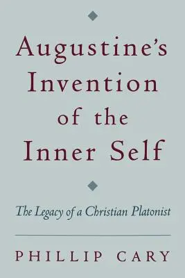 La invención del yo interior por Agustín: El legado de un platonista cristiano - Augustine's Invention of the Inner Self: The Legacy of a Christian Platonist