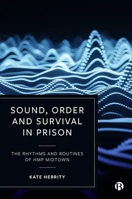 Sonido, orden y supervivencia en prisión: Los ritmos y rutinas de Hmp Midtown - Sound, Order and Survival in Prison: The Rhythms and Routines of Hmp Midtown