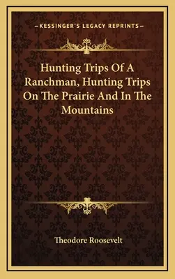 Viajes de caza de un ranchero, viajes de caza en la pradera y en las montañas - Hunting Trips Of A Ranchman, Hunting Trips On The Prairie And In The Mountains