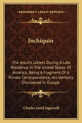 Inchiquin: Cartas del jesuita durante su última residencia en los Estados Unidos de América; son fragmentos de una correspondencia privada. - Inchiquin: The Jesuit's Letters During A Late Residence In The United States Of America; Being A Fragment Of A Private Correspond