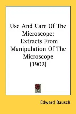 Uso y cuidado del microscopio: Extractos de la manipulación del microscopio (1902) - Use And Care Of The Microscope: Extracts From Manipulation Of The Microscope (1902)