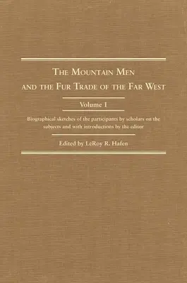 The Mountain Men and the Fur Trade of the Far West, Volume 1: Biographical Sketches of the Participants by Scholars on the Subjects and with Introduct