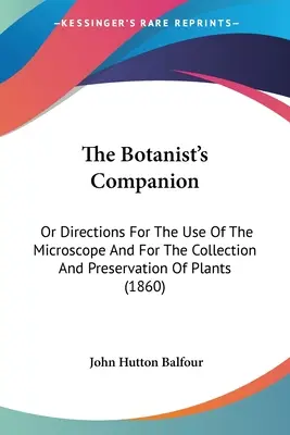 The Botanist's Companion: O Instrucciones Para El Uso Del Microscopio Y Para La Recolección Y Conservación De Plantas (1860) - The Botanist's Companion: Or Directions For The Use Of The Microscope And For The Collection And Preservation Of Plants (1860)