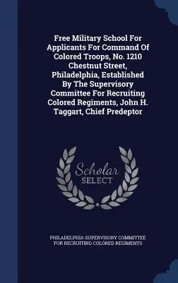 Escuela militar gratuita para aspirantes al mando de tropas de color, n.º 1210 de Chestnut Street, Filadelfia, establecida por el Comité supervisor Fo - Free Military School For Applicants For Command Of Colored Troops, No. 1210 Chestnut Street, Philadelphia, Established By The Supervisory Committee Fo