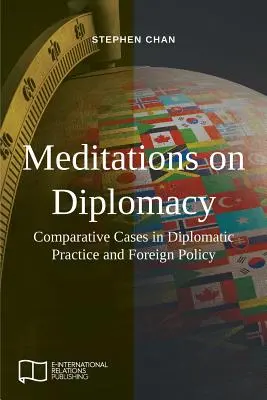 Meditaciones sobre diplomacia: Casos comparados de práctica diplomática y política exterior - Meditations on Diplomacy: Comparative Cases in Diplomatic Practice and Foreign Policy