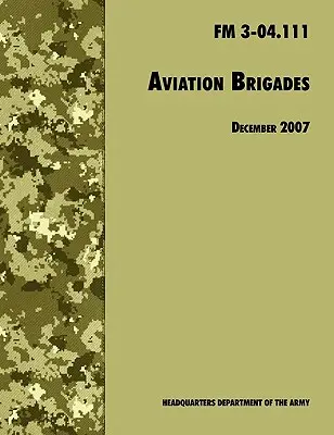 Brigadas de Aviación: The Official U.S. Army Field Manual FM 3-04.111 (7 de diciembre de 2007 revisión) - Aviation Brigades: The Official U.S. Army Field Manual FM 3-04.111 (7 December 2007 revision)