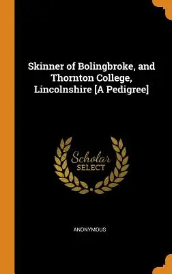 Skinner of Bolingbroke, and Thornton College, Lincolnshire [A Pedigree]» (Skinner de Bolingbroke y Thornton College, Lincolnshire) - Skinner of Bolingbroke, and Thornton College, Lincolnshire [A Pedigree]