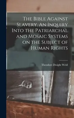 La Biblia contra la esclavitud. Una investigación de los sistemas patriarcal y mosaico sobre el tema de los derechos humanos - The Bible Against Slavery. An Inquiry Into the Patriarchal and Mosaic Systems on the Subject of Human Rights