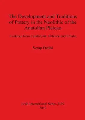 El desarrollo y las tradiciones de la cerámica en el Neolítico de la meseta de Anatolia: Evidencias de atalhyk, Sberde y Erbaba - The Development and Traditions of Pottery in the Neolithic of the Anatolian Plateau: Evidence from atalhyk, Sberde and Erbaba