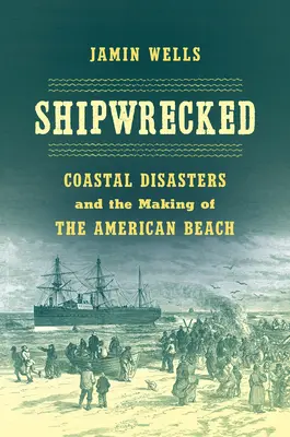 Náufragos: Los desastres costeros y la formación de la playa estadounidense - Shipwrecked: Coastal Disasters and the Making of the American Beach