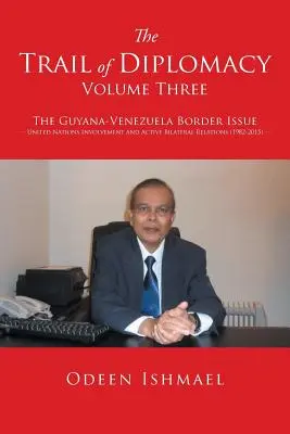 El rastro de la diplomacia -- Volumen tres: La cuestión fronteriza entre Guyana y Venezuela Implicación de las Naciones Unidas y relaciones bilaterales activas - The Trail of Diplomacy -- Volume Three: The Guyana-Venezuela Border Issue United Nations Involvement and Active Bilateral Relations