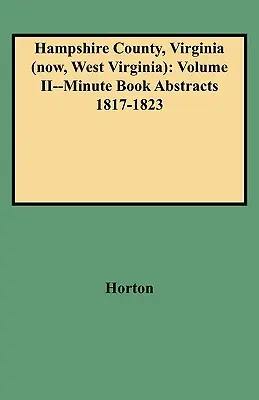 Condado de Hampshire, Virginia (ahora, Virginia Occidental): Volume II--Minute Book Abstracts 1817-1823 - Hampshire County, Virginia (Now, West Virginia): Volume II--Minute Book Abstracts 1817-1823