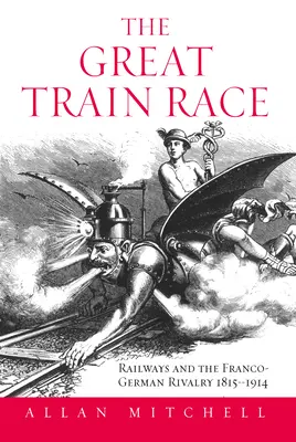 La gran carrera de trenes: el ferrocarril y la rivalidad franco-alemana, 1815-1914 - The Great Train Race: Railways and the Franco-German Rivalry, 1815-1914