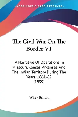 La Guerra Civil En La Frontera V1: A Narrative Of Operations In Missouri, Kansas, Arkansas, And The Indian Territory During The Years, 1861-62 (Narrativa de las operaciones en Misuri, Kansas, Arkansas y el territorio indio durante los años 1861-62) - The Civil War On The Border V1: A Narrative Of Operations In Missouri, Kansas, Arkansas, And The Indian Territory During The Years, 1861-62