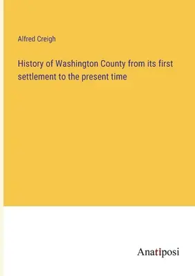 Historia del condado de Washington desde su primer asentamiento hasta la actualidad - History of Washington County from its first settlement to the present time