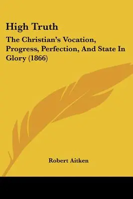 La Alta Verdad: Vocación, Progreso, Perfección y Estado en la Gloria del Cristiano (1866) - High Truth: The Christian's Vocation, Progress, Perfection, And State In Glory (1866)