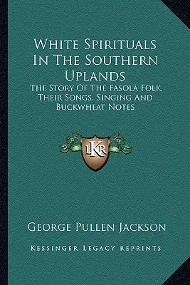 White Spirituals In The Southern Uplands: The Story Of The Fasola Folk, Their Songs, Singing And Buckwheat Notes (La historia del pueblo fasola, sus canciones, cantos y notas de trigo sarraceno) - White Spirituals In The Southern Uplands: The Story Of The Fasola Folk, Their Songs, Singing And Buckwheat Notes