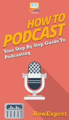 Cómo hacer un podcast: Su guía paso a paso para Podcasting - How to Podcast: Your Step By Step Guide to Podcasting