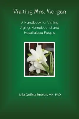 Visitando a la Sra. Morgan: Manual para visitar a personas mayores, confinadas en casa y hospitalizadas - Visiting Mrs. Morgan: A Handbook for Visiting Aging, Homebound and Hospitalized People