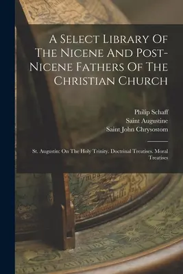 Biblioteca selecta de los Padres nicenos y postnicenos de la Iglesia cristiana: St. Augustin: On The Holy Trinity. Tratados doctrinales. Tratado moral - A Select Library Of The Nicene And Post-nicene Fathers Of The Christian Church: St. Augustin: On The Holy Trinity. Doctrinal Treatises. Moral Treatise