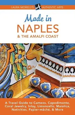 Made in Nápoles y la Costa Amalfitana: Guía de viaje sobre camafeos, Capodimonte, joyas de coral, incrustaciones, limoncello, maiolica, belenes, papel maché y mucho más. - Made in Naples & the Amalfi Coast: A Travel Guide to Cameos, Capodimonte, Coral Jewelry, Inlay, Limoncello, Maiolica, Nativities, Papier-mch, & More
