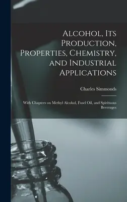 El alcohol, su producción, propiedades, química y aplicaciones industriales; con capítulos sobre el alcohol metílico, el aceite de fusel y las bebidas espirituosas - Alcohol, its Production, Properties, Chemistry, and Industrial Applications; With Chapters on Methyl Alcohol, Fusel oil, and Spirituous Beverages