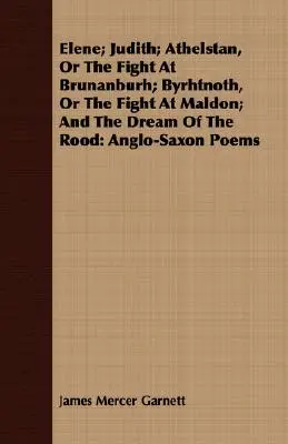 Elene; Judith; Athelstan, Or The Fight At Brunanburh; Byrhtnoth, Or The Fight At Maldon; And The Dream Of The Rood: Poemas anglosajones - Elene; Judith; Athelstan, Or The Fight At Brunanburh; Byrhtnoth, Or The Fight At Maldon; And The Dream Of The Rood: Anglo-Saxon Poems