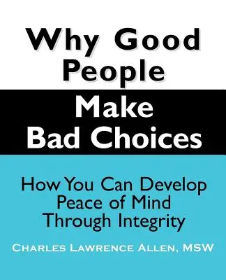 Por qué la gente buena toma malas decisiones: Cómo desarrollar la paz interior a través de la integridad - Why Good People Make Bad Choices: How You Can Develop Peace of Mind Through Integrity