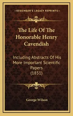 La vida del honorable Henry Cavendish: Incluyendo resúmenes de sus trabajos científicos más importantes (1851) - The Life Of The Honorable Henry Cavendish: Including Abstracts Of His More Important Scientific Papers (1851)