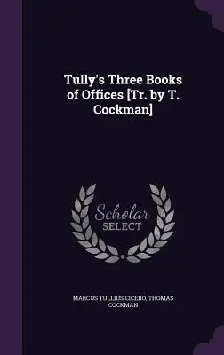 Tully's Three Books of Offices [Tr. de T. Cockman] (Los tres libros de oficios de Tully) - Tully's Three Books of Offices [Tr. by T. Cockman]