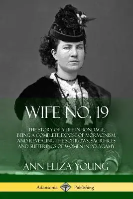 Wife No. 19: The Story of a Life in Bondage, Being a Complete Expos of Mormonism, and Revealing the Sorrows, Sacrifices and Suffer (Esposa No. 19: La historia de una vida en esclavitud, una exposición completa del mormonismo y la revelación de las penas, sacrificios y sufrimientos) - Wife No. 19: The Story of a Life in Bondage, Being a Complete Expos of Mormonism, and Revealing the Sorrows, Sacrifices and Suffer