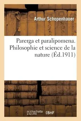 Parerga Et Paralipomena. Filosofía y Ciencia de la Naturaleza - Parerga Et Paralipomena. Philosophie Et Science de la Nature