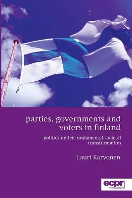 Partidos, gobiernos y votantes en Finlandia: La política bajo una transformación fundamental de la sociedad - Parties, Governments and Voters in Finland: Politics Under Fundamental Societal Transformation