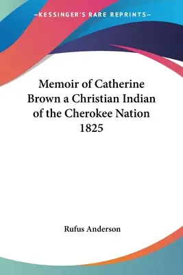 Memorias de Catherine Brown, india cristiana de la nación Cherokee, 1825 - Memoir of Catherine Brown a Christian Indian of the Cherokee Nation 1825