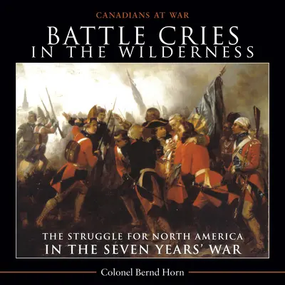 Gritos de batalla en el desierto: La lucha por Norteamérica en la Guerra de los Siete Años - Battle Cries in the Wilderness: The Struggle for North America in the Seven Years' War