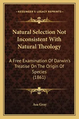 La selección natural no es incompatible con la teología natural: Un examen libre del Tratado de Darwin sobre el origen de las especies (1861) - Natural Selection Not Inconsistent With Natural Theology: A Free Examination Of Darwin's Treatise On The Origin Of Species (1861)