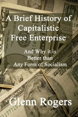 Breve historia de la libre empresa capitalista: Y Por Qué Es Mejor Que Cualquier Forma De Socialismo - A Brief History of Capitalistic Free Enterprise: And Why it is Better than Any Form of Socialism