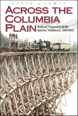 A través de la llanura del Columbia: La expansión del ferrocarril en el noroeste interior, 1885-1893 - Across the Columbia Plain: Railroad Expansion in the Interior Northwest, 1885-1893