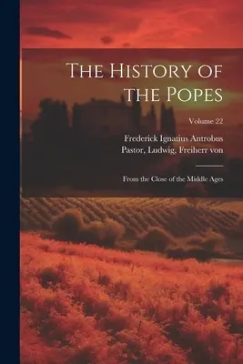Historia de los Papas: Desde el final de la Edad Media; Tomo 22 - The History of the Popes: From the Close of the Middle Ages; Volume 22