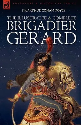 El brigadier Gerard ilustrado y completo: Las 18 historias con las ilustraciones originales de Strand Magazine por Wollen y Paget - The Illustrated & Complete Brigadier Gerard: All 18 Stories with the Original Strand Magazine Illustrations by Wollen and Paget