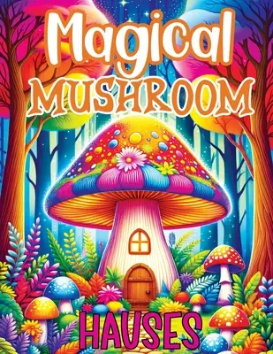 Casas mágicas de setas: Libro para colorear con aventuras encantadas, escapadas serenas e inspiración creativa para relajarse en las místicas casas de setas. - Magical Mushroom Houses: Coloring Book Features Enchanted Adventures, Serene Escapes and Creative Inspiration for Relaxation in Mystical Mushro