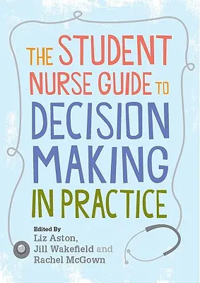 La guía del estudiante de enfermería para la toma de decisiones en la práctica - The Student Nurse Guide to Decision Making in Practice