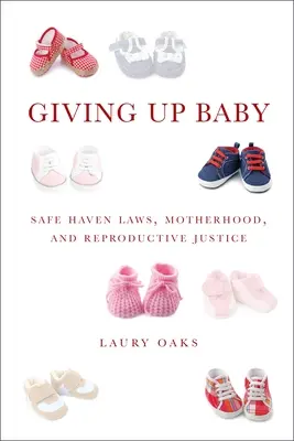 Renunciar al bebé: Leyes de refugio seguro, maternidad y justicia reproductiva - Giving Up Baby: Safe Haven Laws, Motherhood, and Reproductive Justice