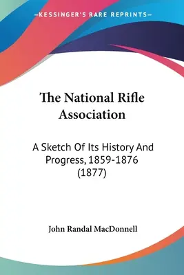 La Asociación Nacional del Rifle: A Sketch Of Its History And Progress, 1859-1876 (1877) - The National Rifle Association: A Sketch Of Its History And Progress, 1859-1876 (1877)