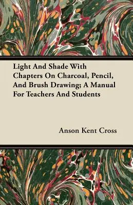 Luz y sombra con capítulos sobre dibujo a carboncillo, lápiz y pincel; manual para profesores y estudiantes - Light and Shade with Chapters on Charcoal, Pencil, and Brush Drawing; A Manual for Teachers and Students